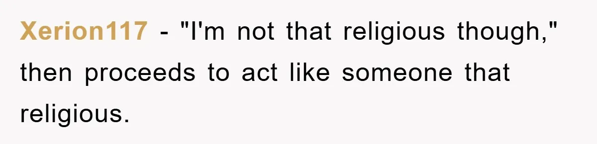 Xerion117 − "I'm not that religious though," then proceeds to act like someone that religious.