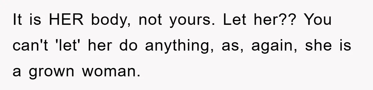 It is HER body, not yours. Let her?? You can't 'let' her do anything, as, again, she is a grown woman.
