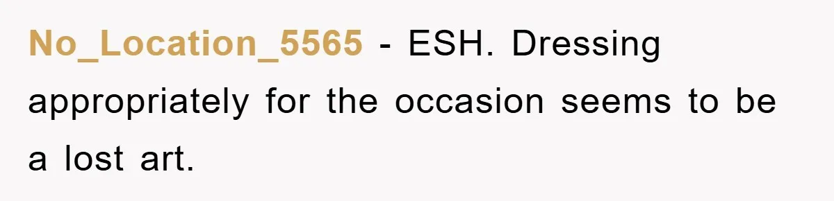 No_Location_5565 − ESH. Dressing appropriately for the occasion seems to be a lost art.