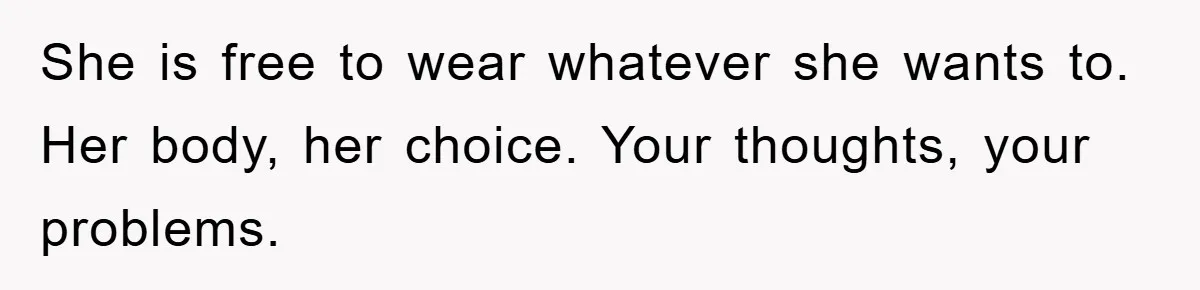 She is free to wear whatever she wants to. Her body, her choice. Your thoughts, your problems.