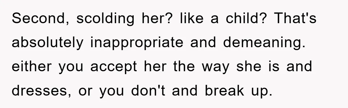 Second, scolding her? like a child? That's absolutely inappropriate and demeaning. either you accept her the way she is and dresses, or you don't and break up.