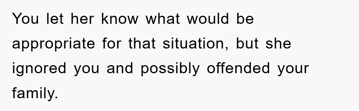 You let her know what would be appropriate for that situation, but she ignored you and possibly offended your family.