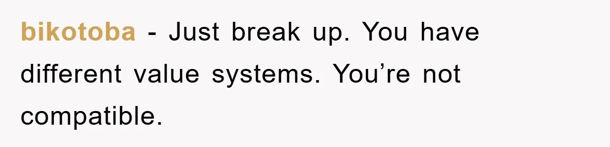 bikotoba − Just break up. You have different value systems. You’re not compatible.