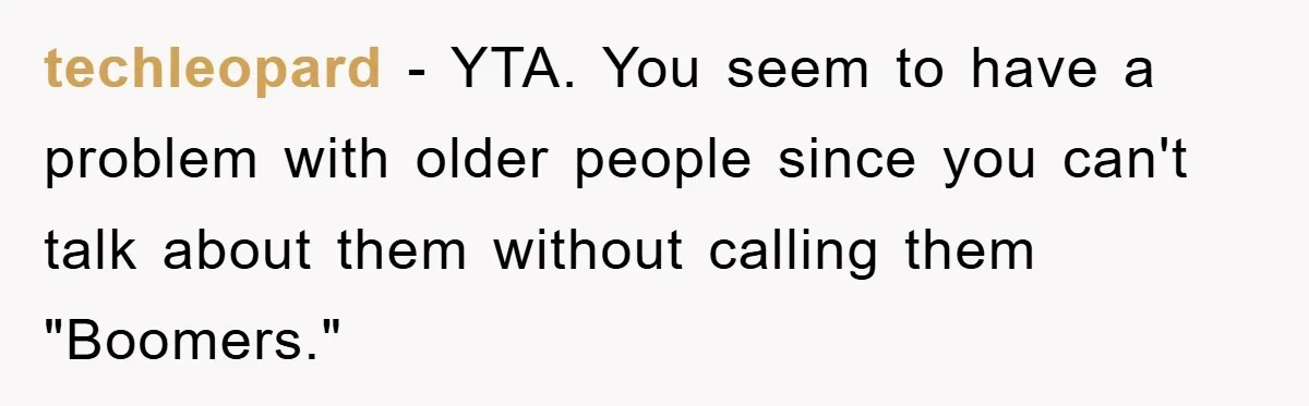 techleopard − YTA. You seem to have a problem with older people since you can't talk about them without calling them "Boomers."