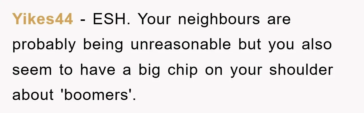 Yikes44 − ESH. Your neighbours are probably being unreasonable but you also seem to have a big chip on your shoulder about 'boomers'.