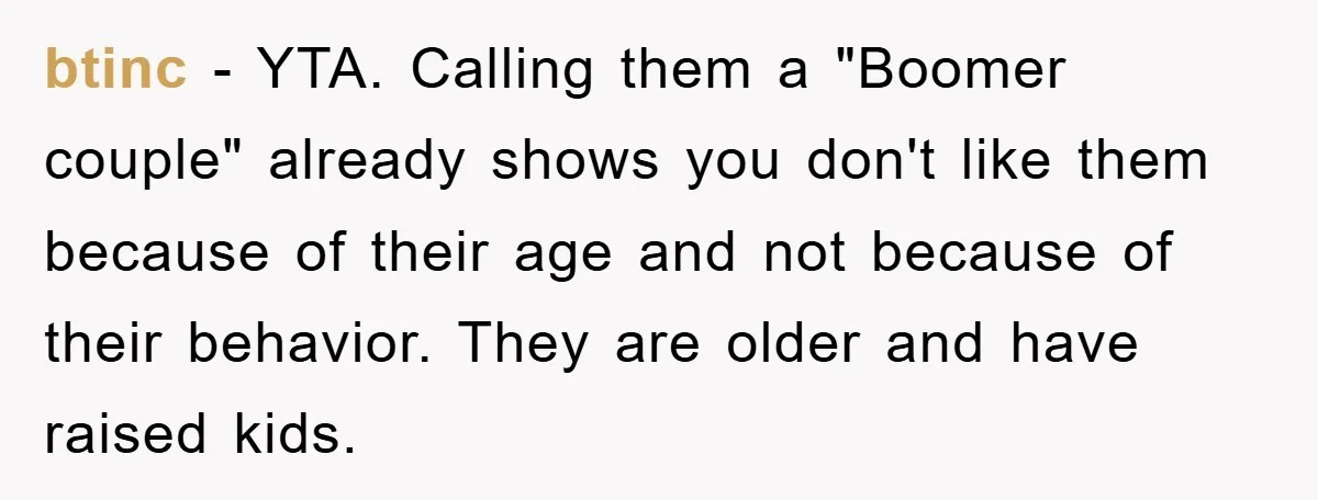 btinc − YTA. Calling them a "Boomer couple" already shows you don't like them because of their age and not because of their behavior. They are older and have raised...