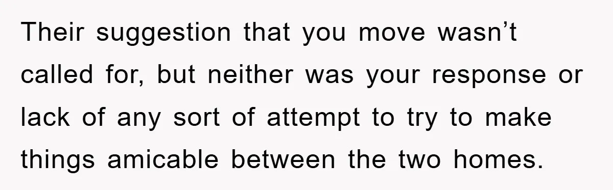 Their suggestion that you move wasn’t called for, but neither was your response or lack of any sort of attempt to try to make things amicable between the two homes.