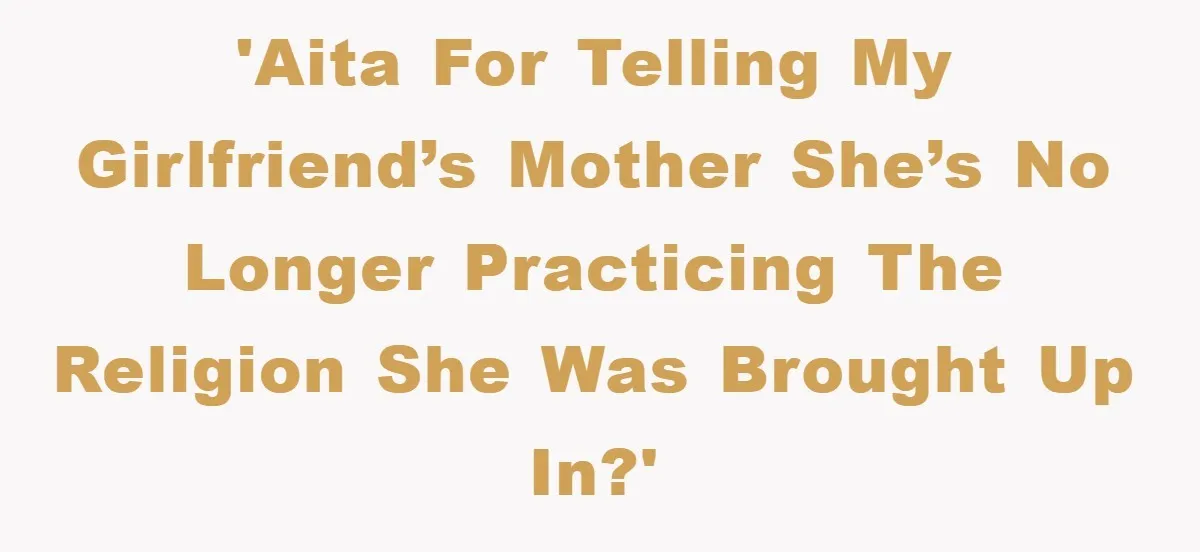 'AITA for telling my girlfriend’s mother she’s no longer practicing the religion she was brought up in?'