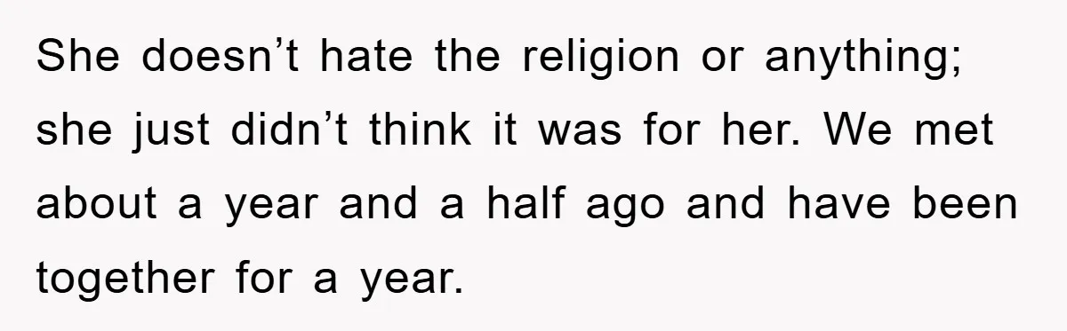 She doesn’t hate the religion or anything; she just didn’t think it was for her. We met about a year and a half ago and have been together for a...
