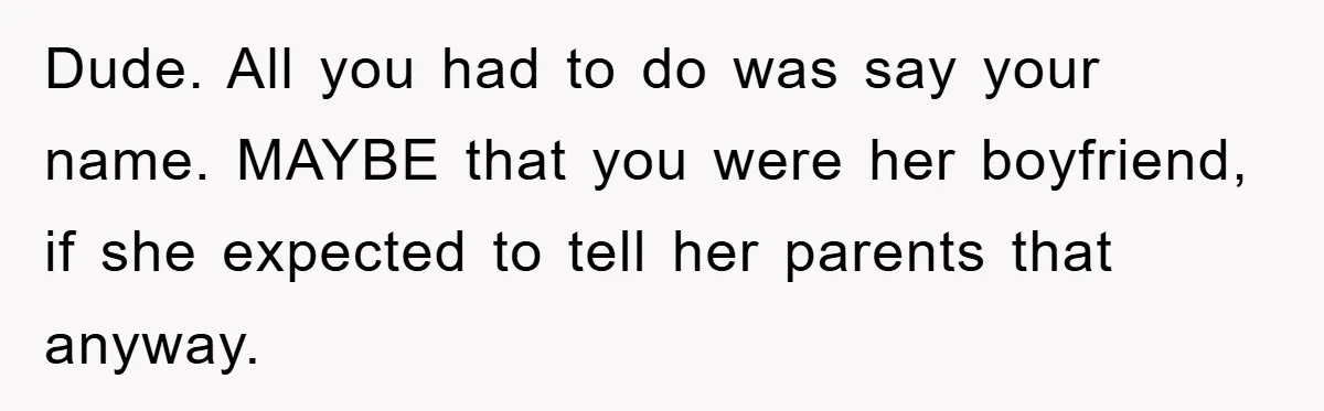 Dude. All you had to do was say your name. MAYBE that you were her boyfriend, if she expected to tell her parents that anyway.