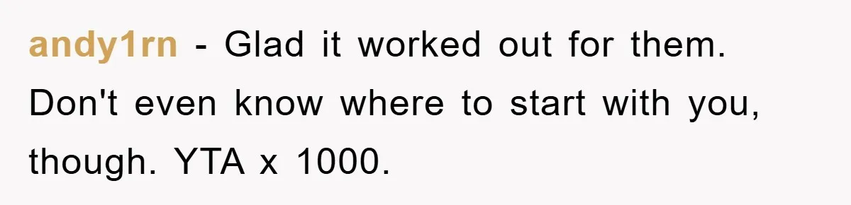 andy1rn − Glad it worked out for them. Don't even know where to start with you, though. YTA x 1000.