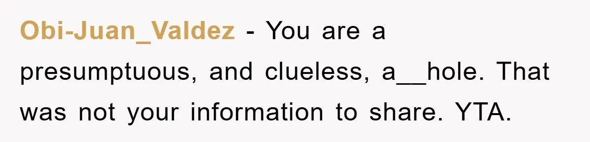 Obi-Juan_Valdez − You are a presumptuous, and clueless, a__hole. That was not your information to share. YTA.