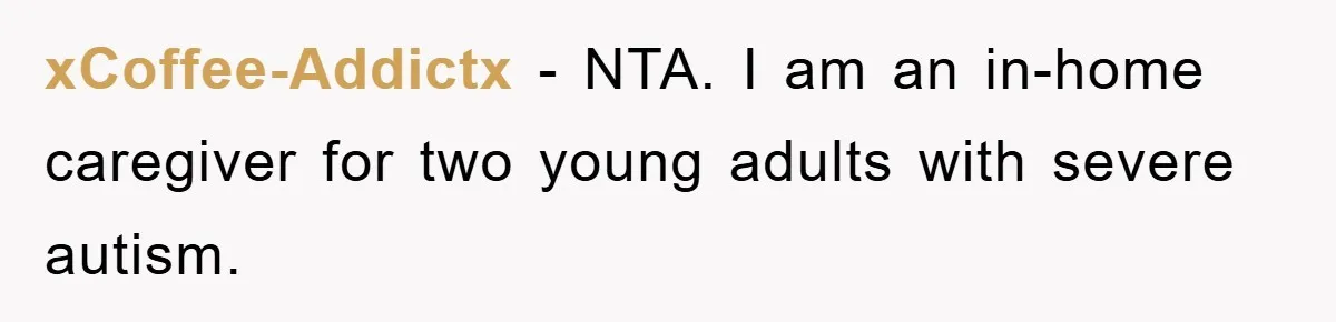 xCoffee-Addictx − NTA. I am an in-home caregiver for two young adults with severe autism.
