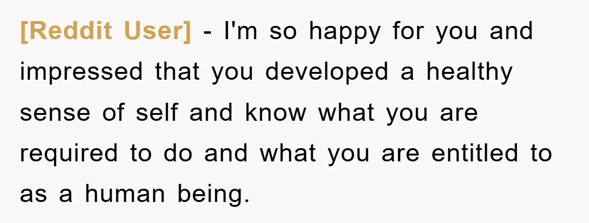 [Reddit User] − I'm so happy for you and impressed that you developed a healthy sense of self and know what you are required to do and what you are...