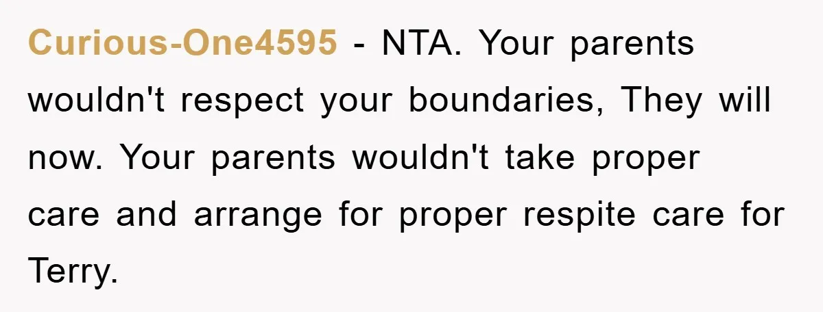 Curious-One4595 − NTA. Your parents wouldn't respect your boundaries, They will now. Your parents wouldn't take proper care and arrange for proper respite care for Terry.