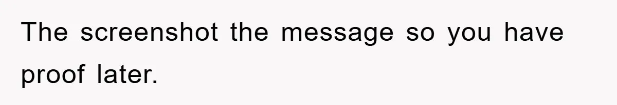 The screenshot the message so you have proof later.