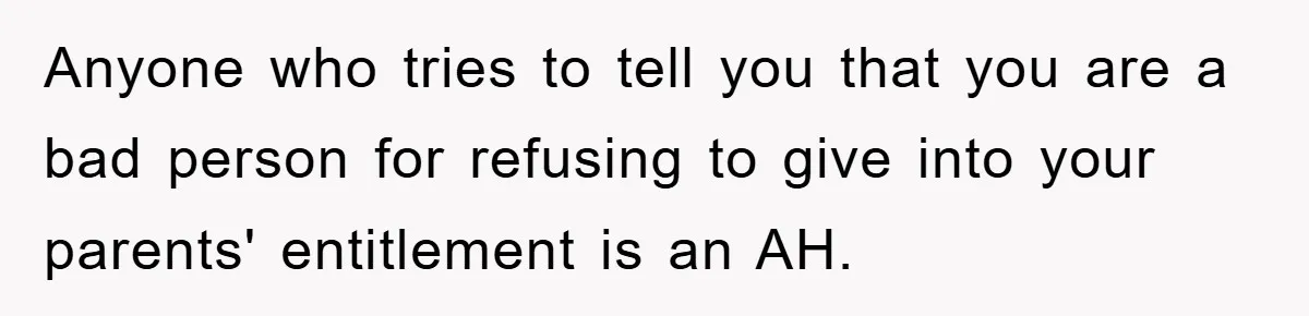 Anyone who tries to tell you that you are a bad person for refusing to give into your parents' entitlement is an AH.
