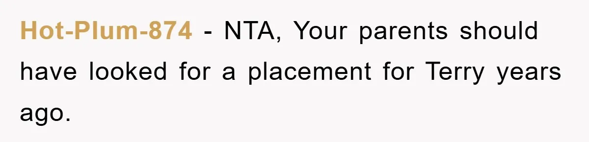 Hot-Plum-874 − NTA, Your parents should have looked for a placement for Terry years ago.
