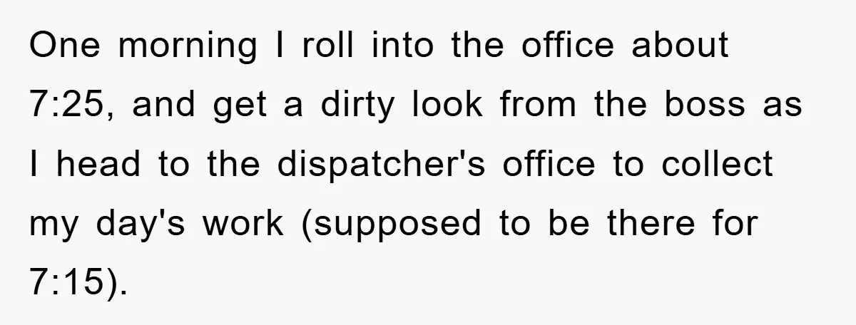 One morning I roll into the office about 7:25, and get a dirty look from the boss as I head to the dispatcher's office to collect my day's work (supposed...