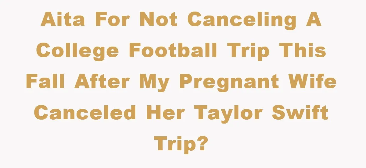 AITA for not canceling a college football trip this fall after my pregnant wife canceled her Taylor Swift trip?