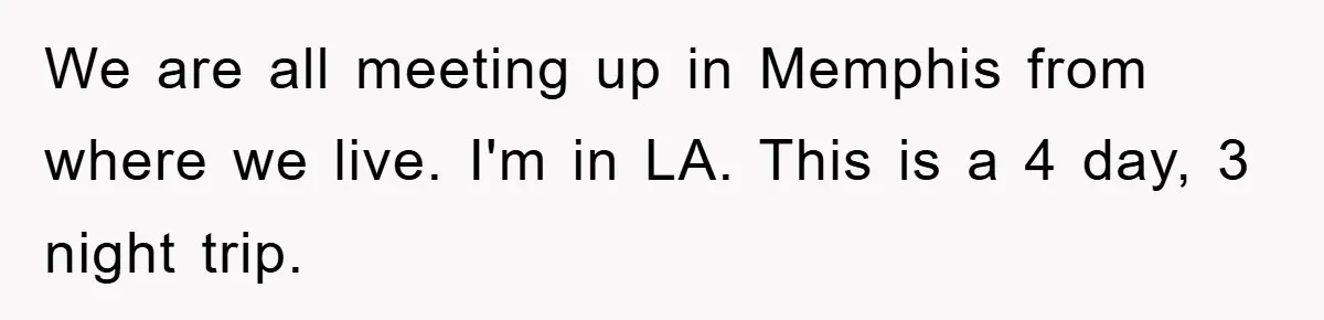 We are all meeting up in Memphis from where we live. I'm in LA. This is a 4 day, 3 night trip.
