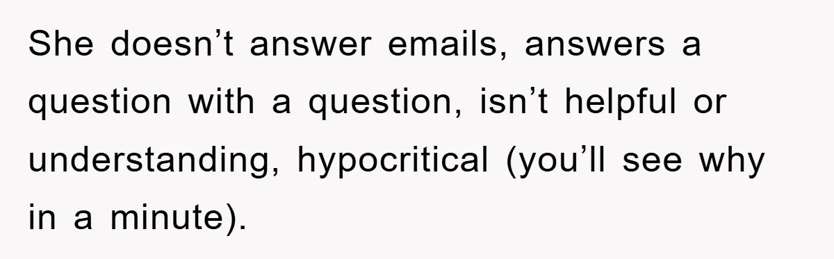 She doesn’t answer emails, answers a question with a question, isn’t helpful or understanding, hypocritical (you’ll see why in a minute).