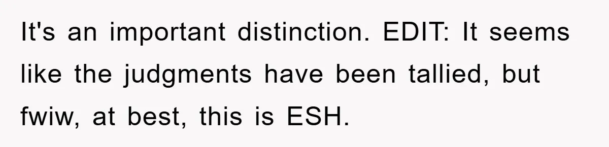 It's an important distinction. EDIT: It seems like the judgments have been tallied, but fwiw, at best, this is ESH.