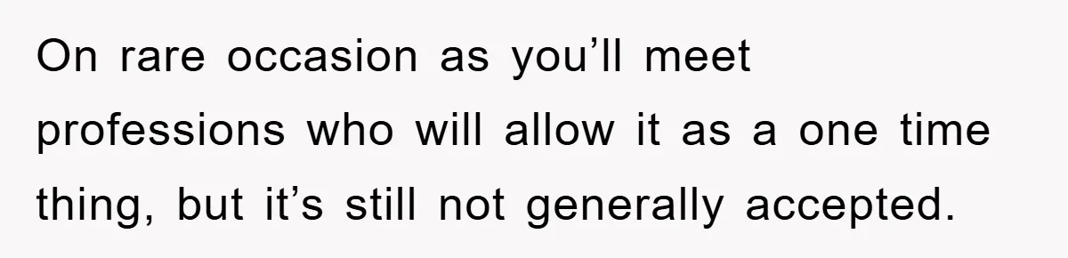 On rare occasion as you’ll meet professions who will allow it as a one time thing, but it’s still not generally accepted.