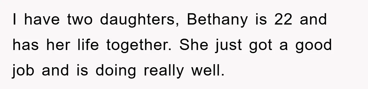 I have two daughters, Bethany is 22 and has her life together. She just got a good job and is doing really well.