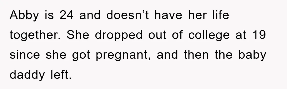 Abby is 24 and doesn’t have her life together. She dropped out of college at 19 since she got pregnant, and then the baby daddy left.