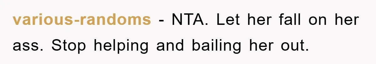various-randoms − NTA. Let her fall on her ass. Stop helping and bailing her out.