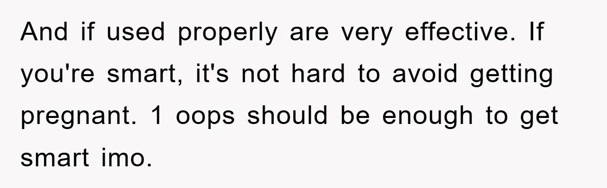 And if used properly are very effective. If you're smart, it's not hard to avoid getting pregnant. 1 oops should be enough to get smart imo.