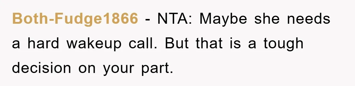 Both-Fudge1866 − NTA: Maybe she needs a hard wakeup call. But that is a tough decision on your part.