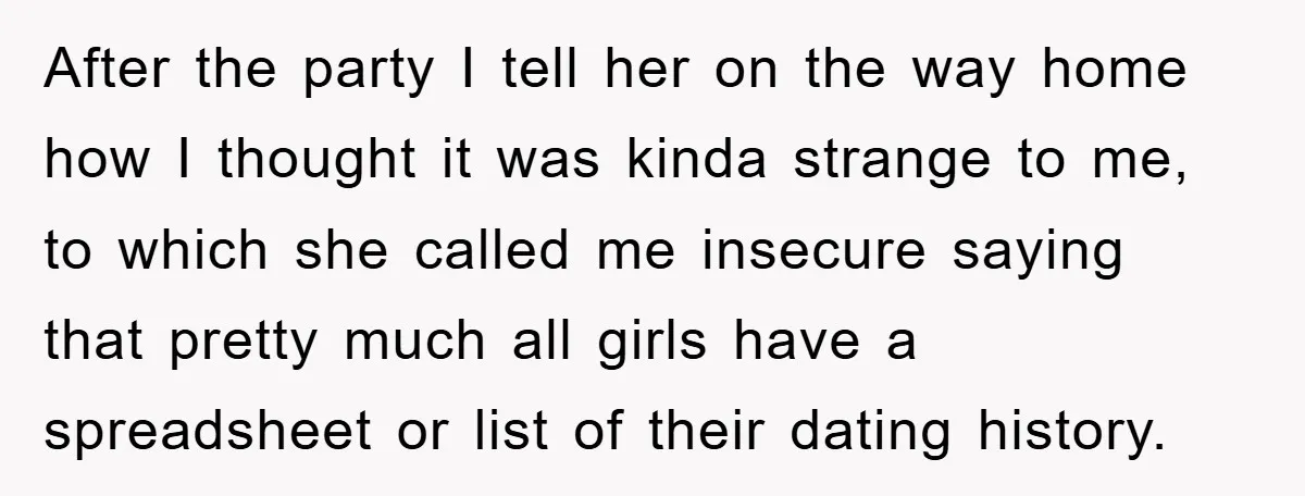 After the party I tell her on the way home how I thought it was kinda strange to me, to which she called me insecure saying that pretty much all...