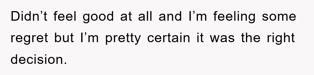 Didn’t feel good at all and I’m feeling some regret but I’m pretty certain it was the right decision.