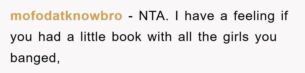 mofodatknowbro − NTA. I have a feeling if you had a little book with all the girls you banged,