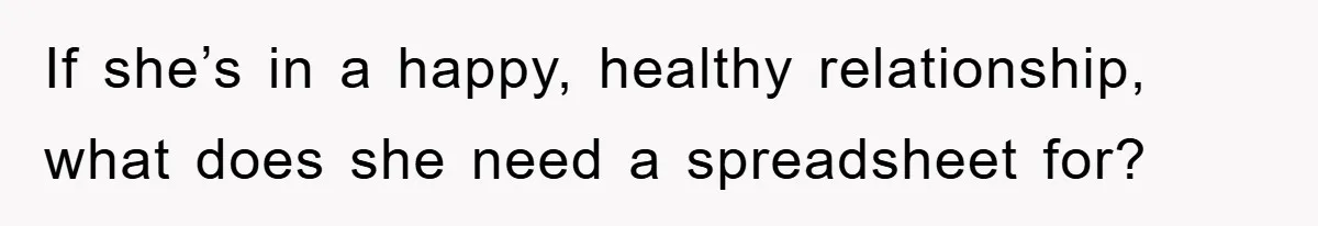 If she’s in a happy, healthy relationship, what does she need a spreadsheet for?