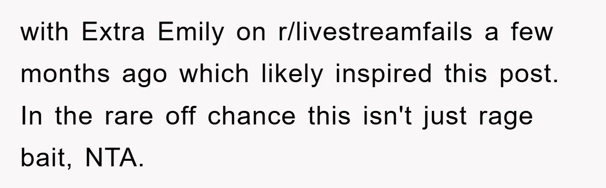 with Extra Emily on r/livestreamfails a few months ago which likely inspired this post. In the rare off chance this isn't just rage bait, NTA.