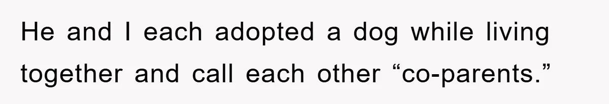 He and I each adopted a dog while living together and call each other “co-parents.”