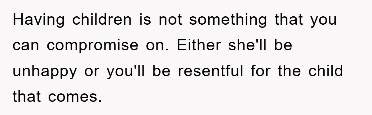 Having children is not something that you can compromise on. Either she'll be unhappy or you'll be resentful for the child that comes.