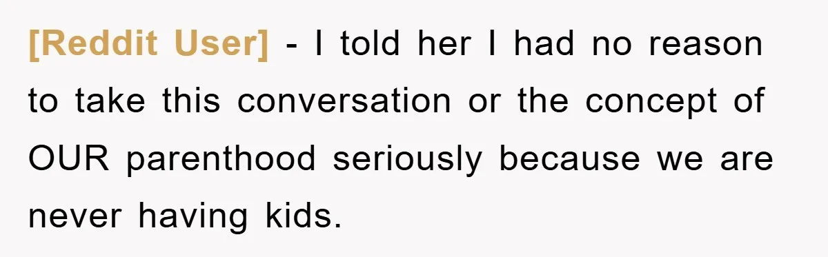 [Reddit User] − I told her I had no reason to take this conversation or the concept of OUR parenthood seriously because we are never having kids.