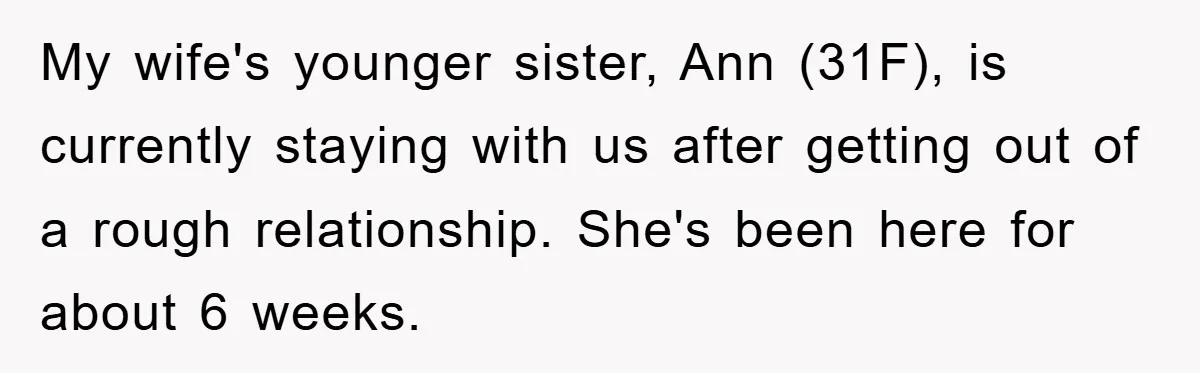 My wife's younger sister, Ann (31F), is currently staying with us after getting out of a rough relationship. She's been here for about 6 weeks.