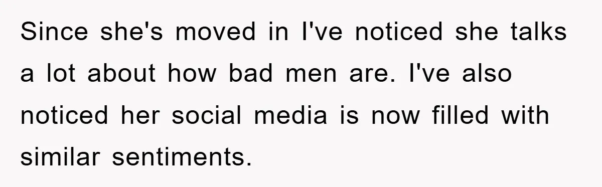 Since she's moved in I've noticed she talks a lot about how bad men are. I've also noticed her social media is now filled with similar sentiments.
