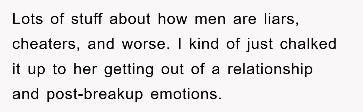 Lots of stuff about how men are liars, cheaters, and worse. I kind of just chalked it up to her getting out of a relationship and post-breakup emotions.