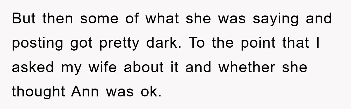But then some of what she was saying and posting got pretty dark. To the point that I asked my wife about it and whether she thought Ann was ok.