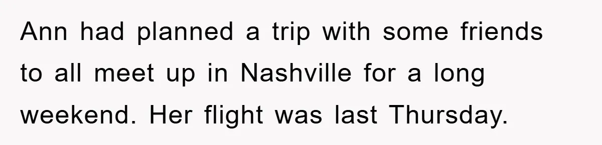 Ann had planned a trip with some friends to all meet up in Nashville for a long weekend. Her flight was last Thursday.