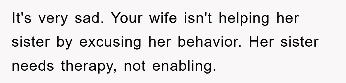 It's very sad. Your wife isn't helping her sister by excusing her behavior. Her sister needs therapy, not enabling.