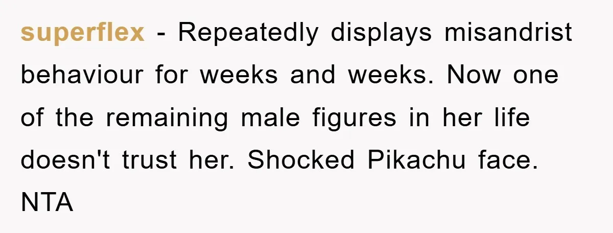 superflex − Repeatedly displays misandrist behaviour for weeks and weeks. Now one of the remaining male figures in her life doesn't trust her. Shocked Pikachu face. NTA