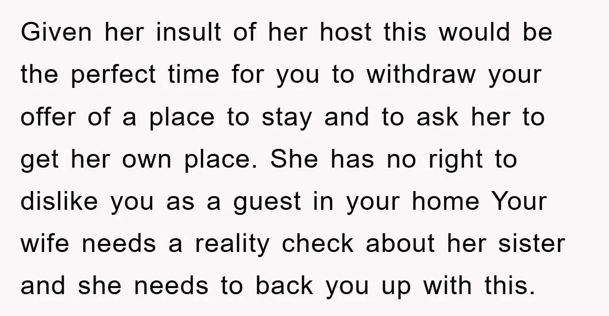 Given her insult of her host this would be the perfect time for you to withdraw your offer of a place to stay and to ask her to get her...