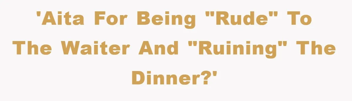 'AITA for being "rude" to the waiter and "ruining" the dinner?'